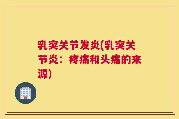 乳突关节发炎(乳突关节炎：疼痛和头痛的来源)