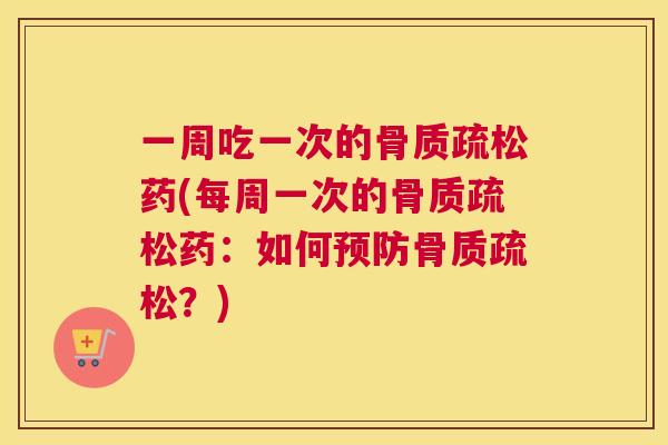 一周吃一次的药(每周一次的药：如何？)