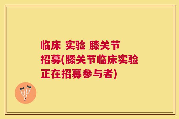 临床 实验 膝关节 招募(膝关节临床实验正在招募参与者)