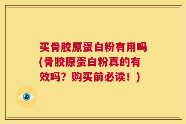 买骨胶原蛋白粉有用吗(骨胶原蛋白粉真的有效吗？购买前必读！)