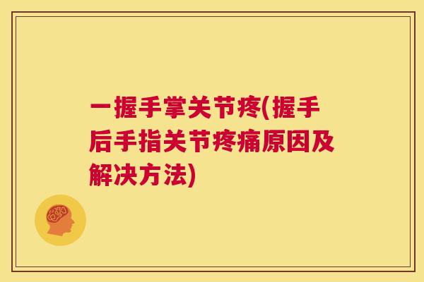 一握手掌关节疼(握手后手指关节原因及解决方法)