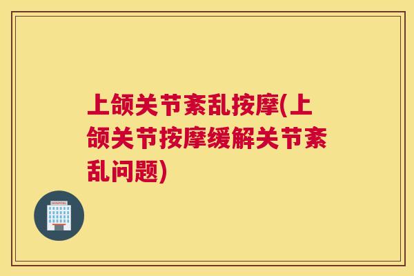 上颌关节紊乱按摩(上颌关节按摩缓解关节紊乱问题)