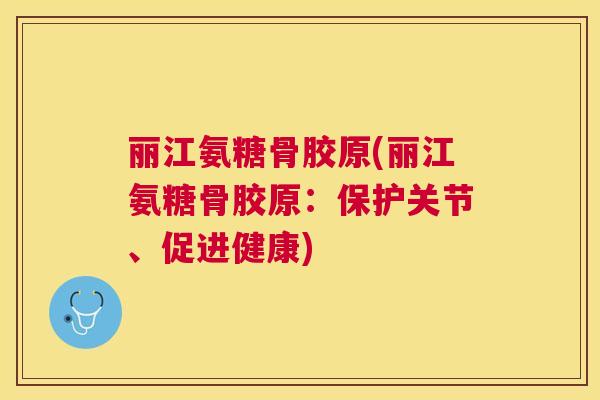 丽江氨糖骨胶原(丽江氨糖骨胶原：保护关节、促进健康)
