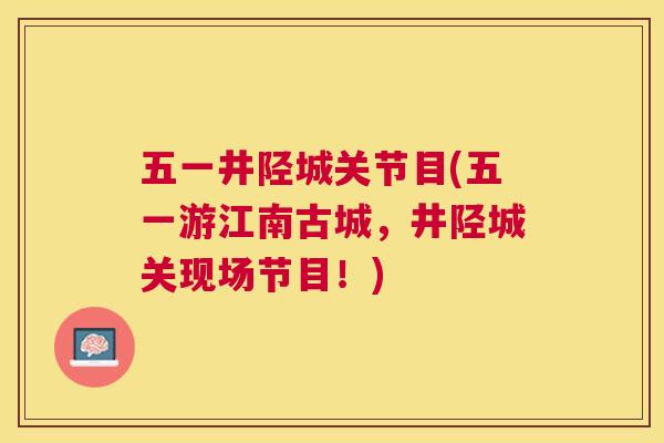 五一井陉城关节目(五一游江南古城，井陉城关现场节目！)