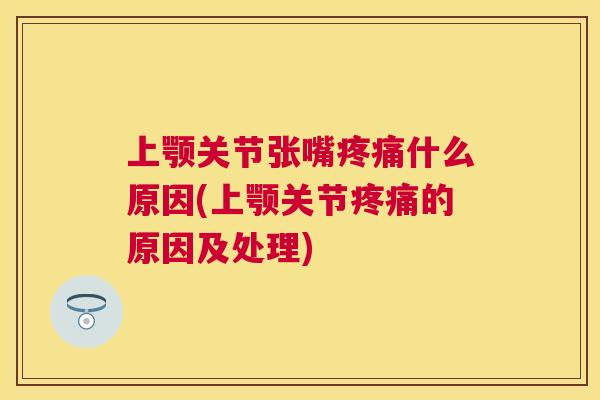 上颚关节张嘴疼痛什么原因(上颚关节疼痛的原因及处理)