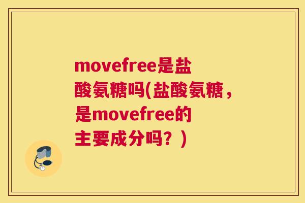 movefree是盐酸氨糖吗(盐酸氨糖，是movefree的主要成分吗？)
