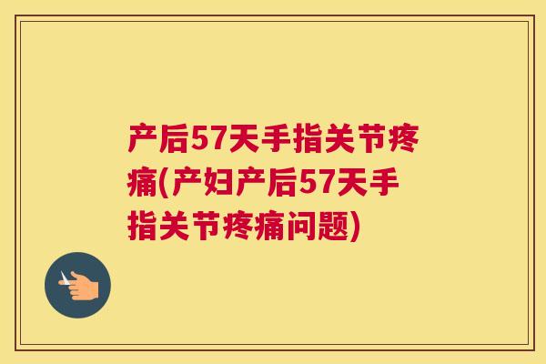 产后57天手指关节疼痛(产妇产后57天手指关节疼痛问题)
