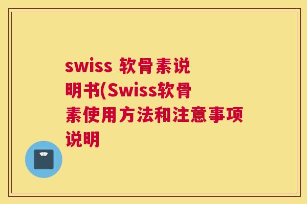 swiss 软骨素说明书(Swiss软骨素使用方法和注意事项说明
