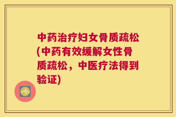 中药治疗妇女骨质疏松(中药有效缓解女性骨质疏松，中医疗法得到验证)