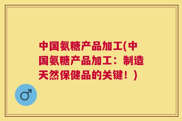 中国氨糖产品加工(中国氨糖产品加工：制造天然保健品的关键！)