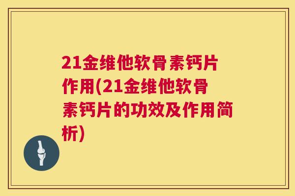 21金维他软骨素钙片作用(21金维他软骨素钙片的功效及作用简析)