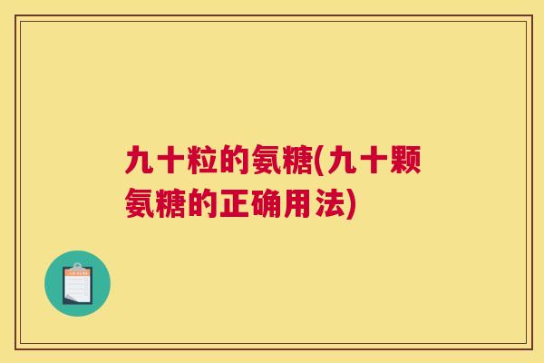 九十粒的氨糖(九十颗氨糖的正确用法)