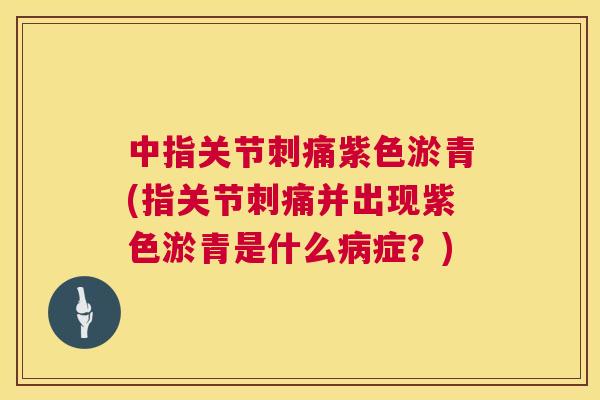 中指关节刺痛紫色淤青(指关节刺痛并出现紫色淤青是什么症？)