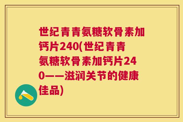 世纪青青氨糖软骨素加钙片240(世纪青青氨糖软骨素加钙片240——滋润关节的健康佳品)