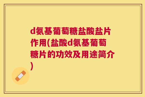 d氨基葡萄糖盐酸盐片作用(盐酸d氨基葡萄糖片的功效及用途简介)