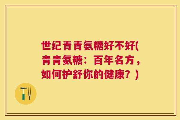 世纪青青氨糖好不好(青青氨糖：百年名方，如何护舒你的健康？)