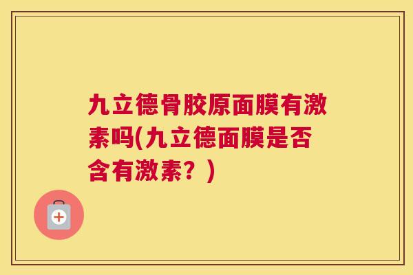 九立德骨胶原面膜有激素吗(九立德面膜是否含有激素？)