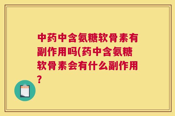 中药中含氨糖软骨素有副作用吗(药中含氨糖软骨素会有什么副作用？