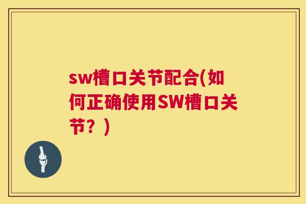 sw槽口关节配合(如何正确使用SW槽口关节？)