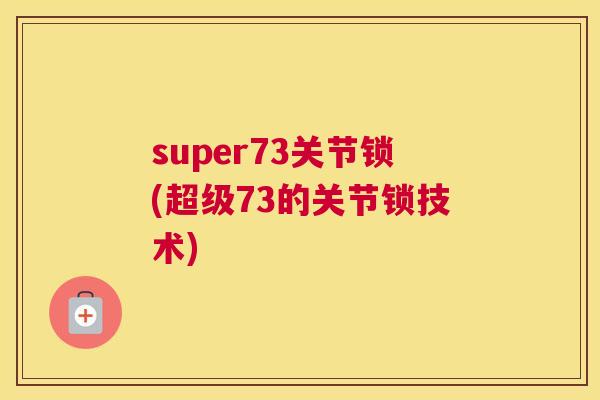 super73关节锁(超级73的关节锁技术)