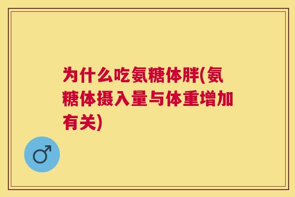 为什么吃氨糖体胖(氨糖体摄入量与体重增加有关)