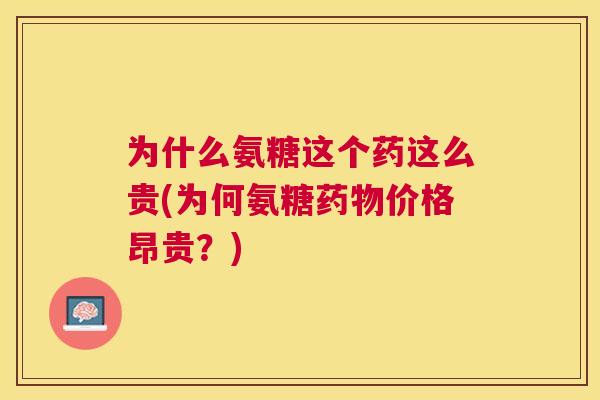 为什么氨糖这个药这么贵(为何氨糖药物价格昂贵？)