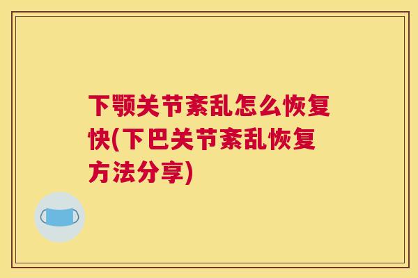 下颚关节紊乱怎么恢复快(下巴关节紊乱恢复方法分享) 下颚关节紊乱怎么恢复快(下巴关节紊乱恢复方法分享)