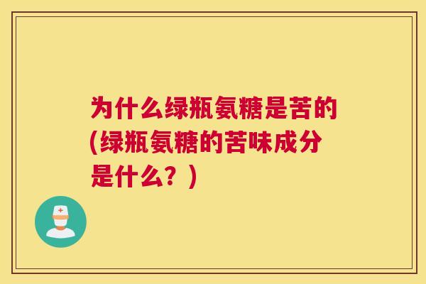 为什么绿瓶氨糖是苦的(绿瓶氨糖的苦味成分是什么？)