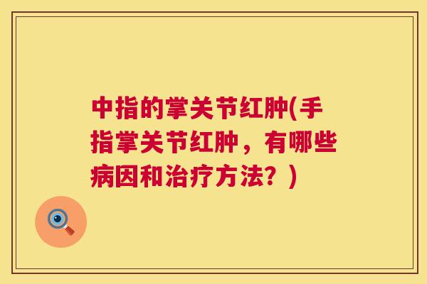 中指的掌关节红肿(手指掌关节红肿，有哪些病因和治疗方法？)