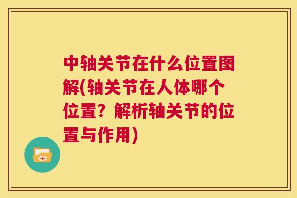 中轴关节在什么位置图解(轴关节在人体哪个位置？解析轴关节的位置与作用)