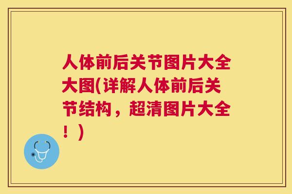 人体前后关节图片大全大图(详解人体前后关节结构，超清图片大全！)