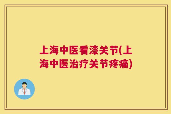 上海中医看漆关节(上海中医治疗关节疼痛)