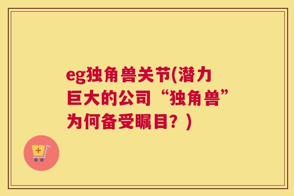 eg独角兽关节(潜力巨大的公司“独角兽”为何备受瞩目？)
