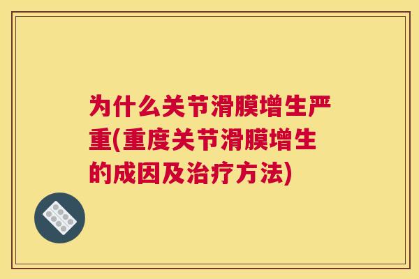 为什么关节滑膜增生严重(重度关节滑膜增生的成因及治疗方法)
