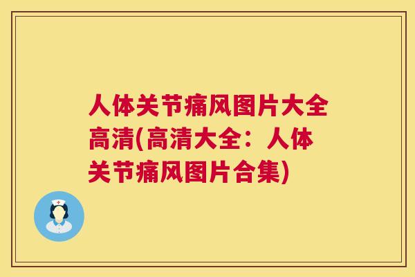 人体关节痛风图片大全高清(高清大全：人体关节痛风图片合集)