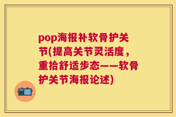 pop海报补软骨护关节(提高关节灵活度,重拾舒适步态——软骨护关节海报论述) pop海报补软骨护关节(提高关节灵活度,重拾舒适步态——软骨护关节海报论述)