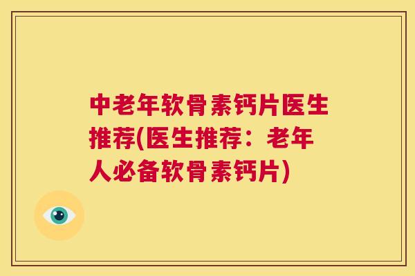 中老年软骨素钙片医生推荐(医生推荐：老年人必备软骨素钙片)