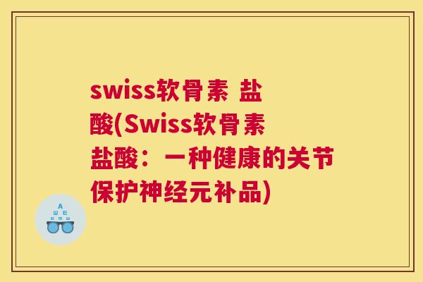 swiss软骨素 盐酸(Swiss软骨素盐酸：一种健康的关节保护神经元补品)
