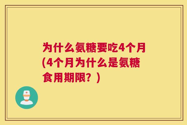 为什么氨糖要吃4个月(4个月为什么是氨糖食用期限?)