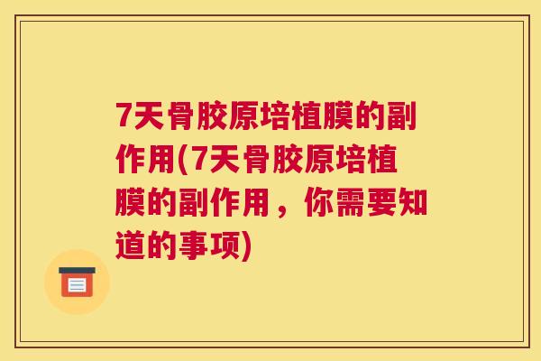 7天骨胶原培植膜的副作用(7天骨胶原培植膜的副作用，你需要知道的事项)