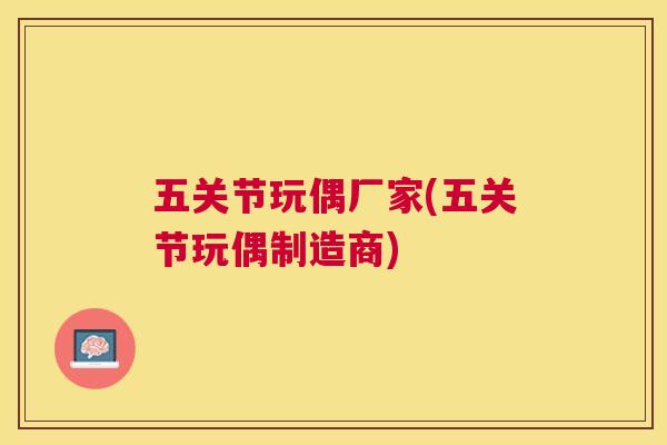 五关节玩偶厂家(五关节玩偶制造商)
