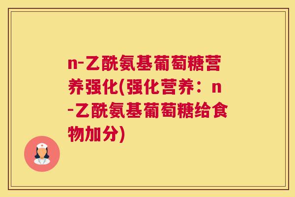 n-乙酰氨基葡萄糖营养强化(强化营养：n-乙酰氨基葡萄糖给食物加分)