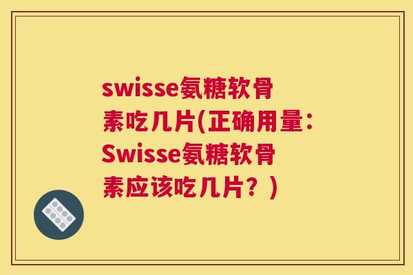 swisse氨糖软骨素吃几片(正确用量：Swisse氨糖软骨素应该吃几片？)