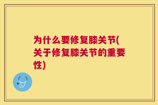 为什么要修复膝关节(关于修复膝关节的重要性)