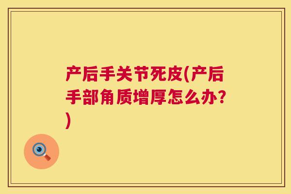 产后手关节死皮(产后手部角质增厚怎么办？)