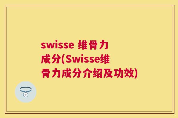 swisse 维骨力成分(Swisse维骨力成分介绍及功效)