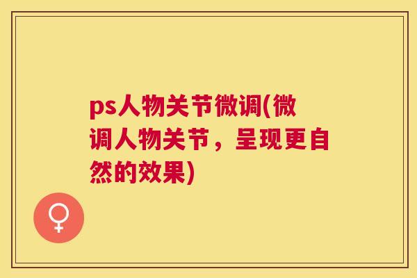 ps人物关节微调(微调人物关节，呈现更自然的效果)