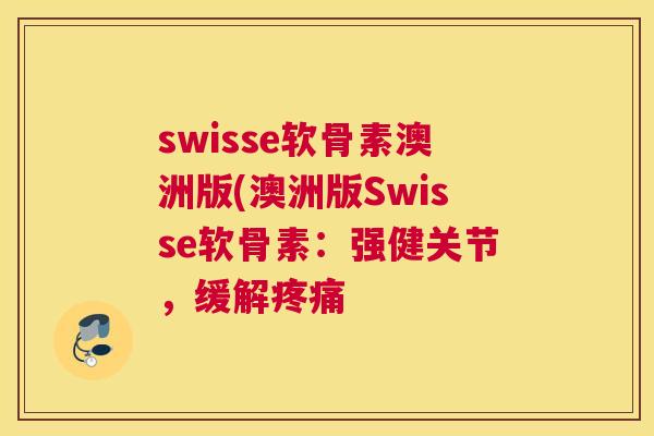 swisse软骨素澳洲版(澳洲版Swisse软骨素：强健关节，缓解疼痛