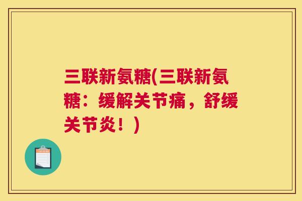 三联新氨糖(三联新氨糖：缓解关节痛，舒缓关节炎！)