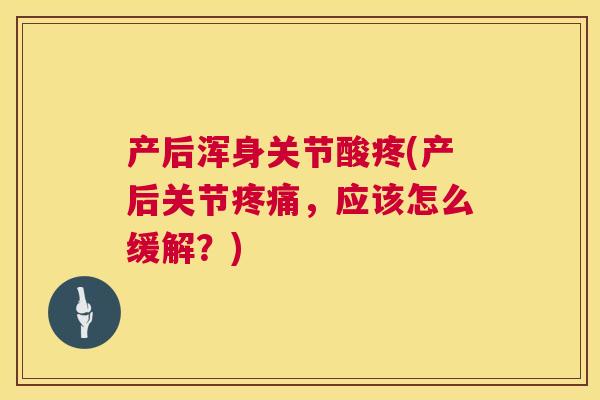 产后浑身关节酸疼(产后关节疼痛，应该怎么缓解？)